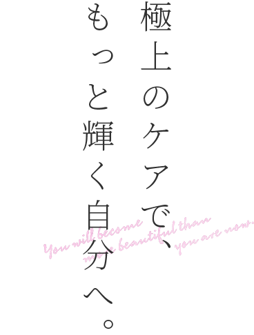 極上のケアで、もっと輝く自分へ